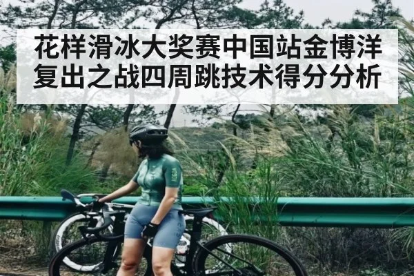 花样滑冰大奖赛中国站金博洋复出之战四周跳技术得分分析