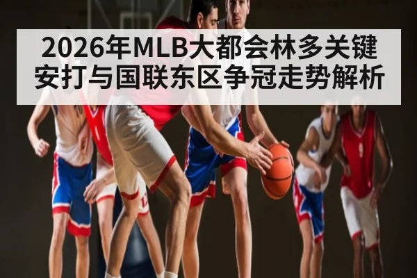 2026年MLB大都会林多关键安打与国联东区争冠走势解析