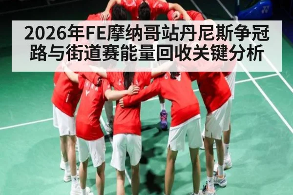 2026年FE摩纳哥站丹尼斯争冠路与街道赛能量回收关键分析