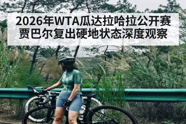 2026年WTA瓜达拉哈拉公开赛贾巴尔复出硬地状态深度观察