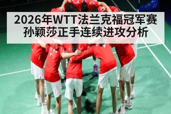 2026年WTT法兰克福冠军赛孙颖莎正手连续进攻分析
